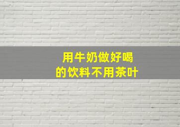 用牛奶做好喝的饮料不用茶叶