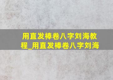 用直发棒卷八字刘海教程_用直发棒卷八字刘海