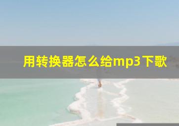 用转换器怎么给mp3下歌