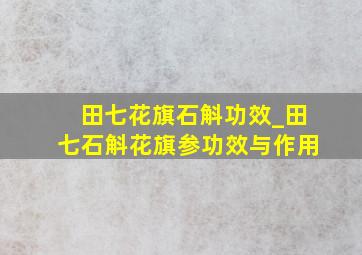 田七花旗石斛功效_田七石斛花旗参功效与作用