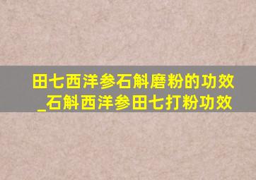 田七西洋参石斛磨粉的功效_石斛西洋参田七打粉功效