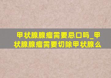 甲状腺腺瘤需要忌口吗_甲状腺腺瘤需要切除甲状腺么