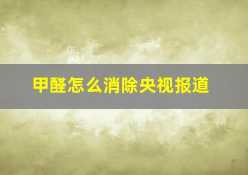 甲醛怎么消除央视报道