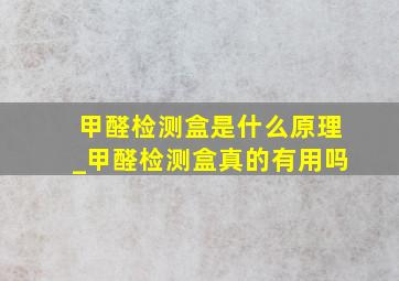 甲醛检测盒是什么原理_甲醛检测盒真的有用吗