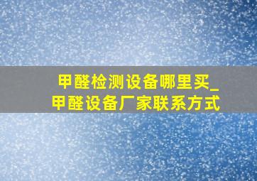 甲醛检测设备哪里买_甲醛设备厂家联系方式