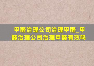 甲醛治理公司治理甲醛_甲醛治理公司治理甲醛有效吗