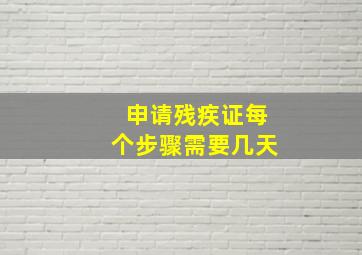 申请残疾证每个步骤需要几天