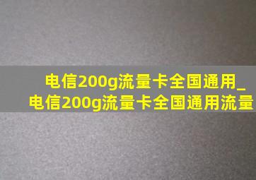 电信200g流量卡全国通用_电信200g流量卡全国通用流量