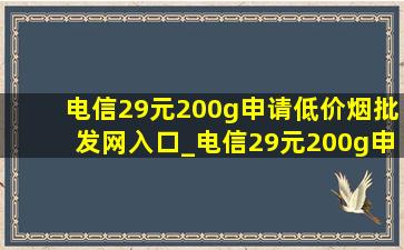 电信29元200g申请(低价烟批发网)入口_电信29元200g申请(低价烟批发网)入口可选号