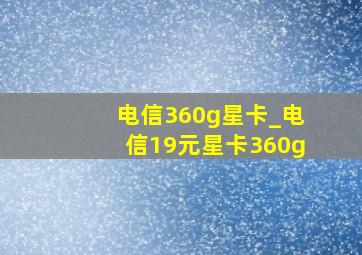 电信360g星卡_电信19元星卡360g