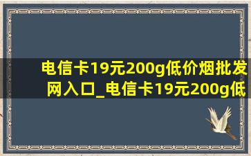 电信卡19元200g(低价烟批发网)入口_电信卡19元200g(低价烟批发网)