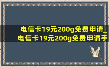 电信卡19元200g免费申请_电信卡19元200g免费申请手机号