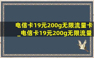 电信卡19元200g无限流量卡_电信卡19元200g无限流量卡自选号