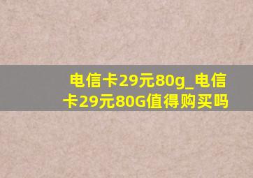 电信卡29元80g_电信卡29元80G值得购买吗