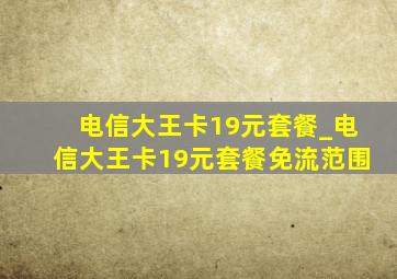 电信大王卡19元套餐_电信大王卡19元套餐免流范围