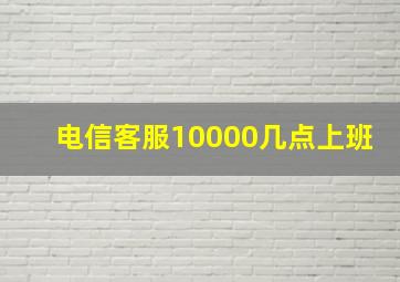 电信客服10000几点上班