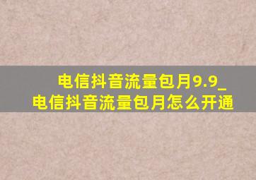 电信抖音流量包月9.9_电信抖音流量包月怎么开通