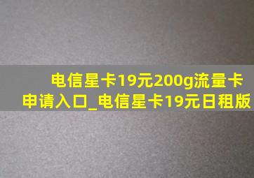 电信星卡19元200g流量卡申请入口_电信星卡19元日租版