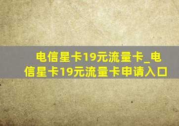 电信星卡19元流量卡_电信星卡19元流量卡申请入口