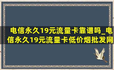 电信永久19元流量卡靠谱吗_电信永久19元流量卡(低价烟批发网)取