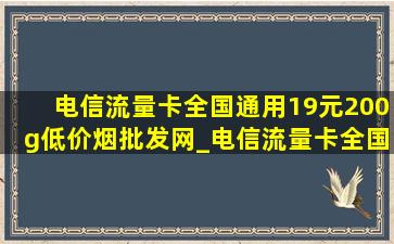 电信流量卡全国通用19元200g(低价烟批发网)_电信流量卡全国通用19元