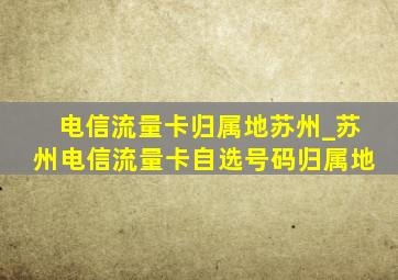 电信流量卡归属地苏州_苏州电信流量卡自选号码归属地