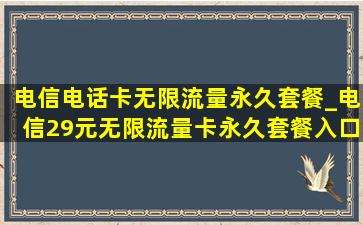 电信电话卡无限流量永久套餐_电信29元无限流量卡永久套餐入口