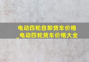 电动四轮自卸货车价格_电动四轮货车价格大全