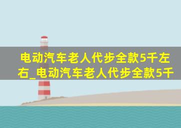 电动汽车老人代步全款5千左右_电动汽车老人代步全款5千