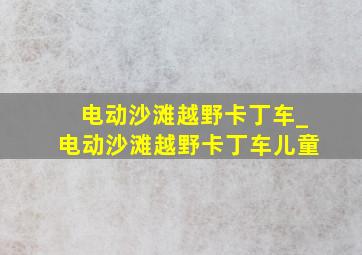 电动沙滩越野卡丁车_电动沙滩越野卡丁车儿童