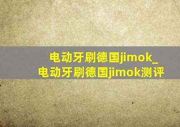 电动牙刷德国jimok_电动牙刷德国jimok测评