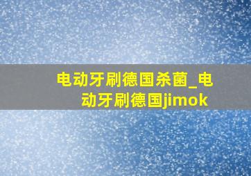 电动牙刷德国杀菌_电动牙刷德国jimok