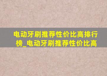 电动牙刷推荐性价比高排行榜_电动牙刷推荐性价比高