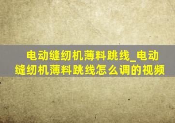 电动缝纫机薄料跳线_电动缝纫机薄料跳线怎么调的视频