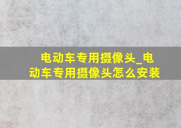 电动车专用摄像头_电动车专用摄像头怎么安装