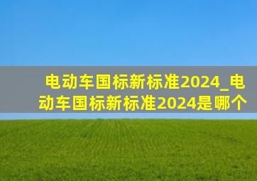 电动车国标新标准2024_电动车国标新标准2024是哪个