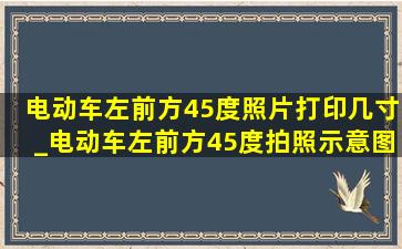 电动车左前方45度照片打印几寸_电动车左前方45度拍照示意图