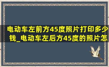 电动车左前方45度照片打印多少钱_电动车左后方45度的照片怎么拍