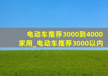 电动车推荐3000到4000家用_电动车推荐3000以内