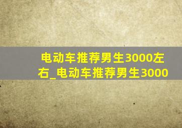 电动车推荐男生3000左右_电动车推荐男生3000