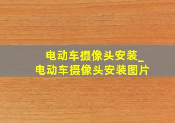 电动车摄像头安装_电动车摄像头安装图片