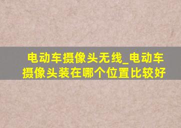 电动车摄像头无线_电动车摄像头装在哪个位置比较好