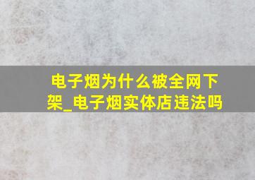 电子烟为什么被全网下架_电子烟实体店违法吗