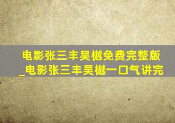 电影张三丰吴樾免费完整版_电影张三丰吴樾一口气讲完