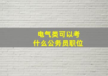 电气类可以考什么公务员职位