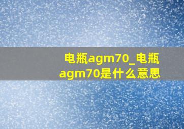 电瓶agm70_电瓶agm70是什么意思