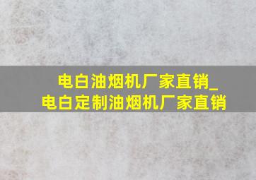 电白油烟机厂家直销_电白定制油烟机厂家直销