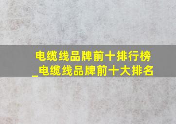 电缆线品牌前十排行榜_电缆线品牌前十大排名