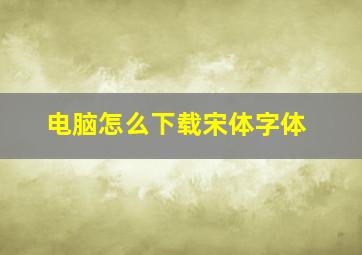 电脑怎么下载宋体字体