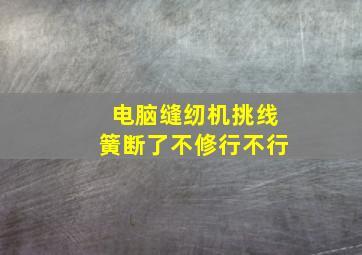 电脑缝纫机挑线簧断了不修行不行